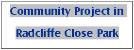 Text Box: Community Project in 
Radcliffe Close Park
&nbsp;
