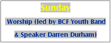 Text Box: Sunday
 Worship (led by BCF Youth Band
& Speaker Darren Durham)
 
