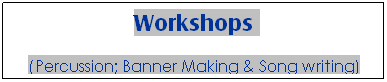Text Box: Workshops 
(Percussion; Banner Making & Song writing)
 
 
