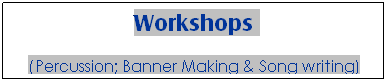Text Box: Workshops 
(Percussion; Banner Making & Song writing)
&nbsp;
&nbsp;
